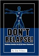 Don't Relapse!: Building A Healthy Life After Cancer Remission
