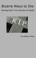 Bizarre Ways to Die: Strange But True Stories of Death