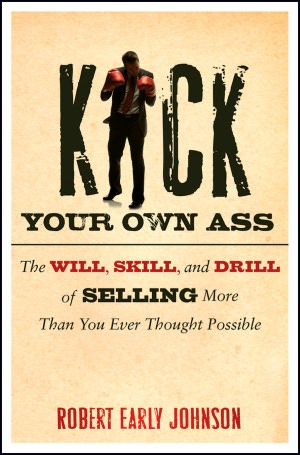 Kick Your Own Ass: The Will, Skill, and Drill of Selling More Than You Ever Thought Possible