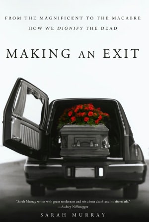 Making an Exit: From the Magnificent to the Macabre---How We Dignify the Dead