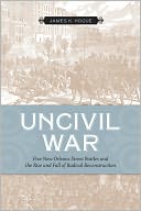 Uncivil War: Five New Orleans Street Battles and the Rise and Fall of Radical Reconstruction