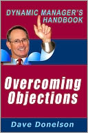 Overcoming Objections: The Dynamic Managers Handbook On How To Handle Sales Objections