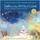 Safe in the Arms of Love: Deepening the Essential Bond With Your Baby