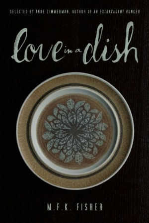 Love in a Dish . . . and Other Culinary Delights by M.F.K. Fisher