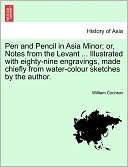 Pen And Pencil In Asia Minor; Or, Notes From The Levant ... Illustrated With Eighty-Nine Engravings, Made Chiefly From Water-Colour Sketches By The Author.