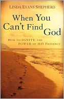 When You Can't Find God: How to Ignite the Power of His Presence