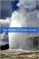 The Complete Works of James Allen (20+ Works with a Biography)