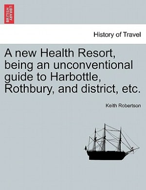 A new Health Resort, being an unconventional guide to Harbottle, Rothbury, and district, etc. Keith Robertson