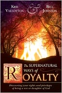 The Supernatural Ways of Royalty: Discovering Your Rights and Privileges of Being a Son or Daughter of God