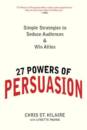 27 Powers of Persuasion: Simple Strategies to Seduce Audiences & Win Allies