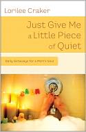 Just Give Me a Little Piece of Quiet: Daily Getaways for a Mom's Soul