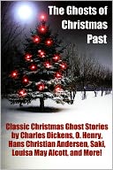 The Ghosts of Christmas Past: Classic Christmas Stories by Charles Dickens, O. Henry, Hans Christian Andersen, Saki, Louisa May Alcott, and More!