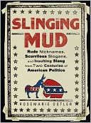 Slinging Mud: Rude Nicknames, Scurrilous Slogans, and Insulting Slang from Two Centuries of American Politics