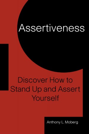 Assertiveness: Discover How to Stand-up and Assert Yourself
