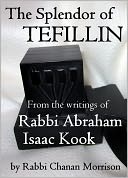 The Splendor of Tefillin: Insights into the Mitzvah of Tefillin from the Writings of Rabbi Abraham Isaac Kook