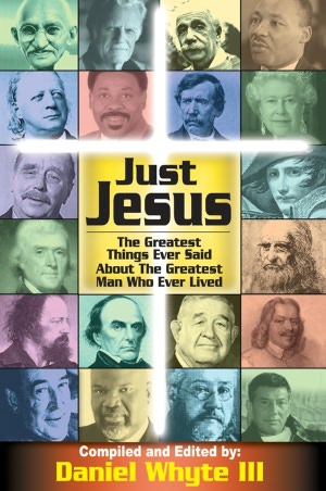 Just Jesus!: The Greatest Things Ever Said About the Greatest Man Who Ever Lived
