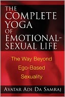 download The Complete Yoga of Emotional-Sexual Life : The Way Beyond Ego-Based Sexuality book