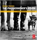 The Photographer's Vision: Understanding and Appreciating Great Photography