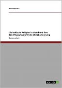 Die Keltische Religion In Irland Und Ihre Beeinflussung Durch Die Christianisierung