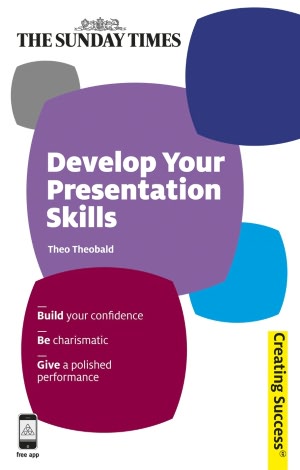 Develop Your Presentation Skills: Build Your Confidence; Be Charismatic; Give a Polished Performance
