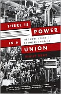 There Is Power in a Union: The Epic Story of Labor in America
