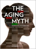 The Aging Myth: Unlocking the Mysteries of Looking and Feeling Young