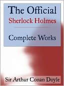 THE OFFICIAL SHERLOCK HOLMES COMPLETE WORKS (2012 New Edition) EVERY SINGLE SHERLOCK HOLMES NOVEL & STORY EVER WRITTEN (Nook) Sherlock Holmes 1 Sherlock Holmes 2 (Study in Scarlet, Sign of the Four, Hounds of the Baskervilles, Valley of Fear & More)