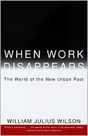 When Work Disappears: The World of the New Urban Poor