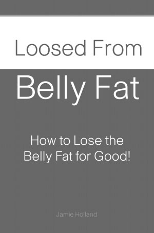 Loosed from Belly Fat: How to Lose the Belly Fat for Good!