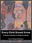 Every Child Should Know: the essential collection (includes Folk Tales, Heroes, Good Cheer Stories, Poems, Pictures, Fairy Tales, Myths, Legends, Famous Stories and Tales of Wonder)