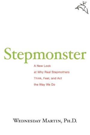 Stepmonster: A New Look at Why Real Stepmothers Think, Feel, and Act the Way We Do