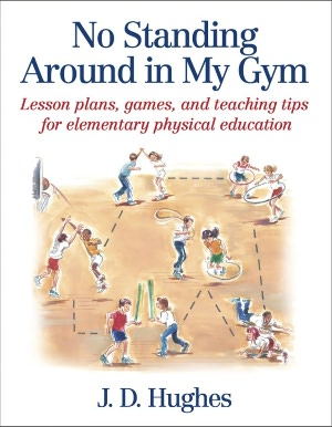 No Standing Around in My Gym: Lesson plans, games, and teaching tips for elementary physical education J. D. Hughes