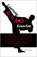 Learning Martial Arts Essentials: The Student-To-Be’s Starting Guide To The Martial Arts Techniques Of Jujitsu, Bartitsu, Brazilian Jiu-Jitsu And Other Martial Art Styles So You Can Start Your Martial Arts Training To Compete Or Fight For Self-Defe