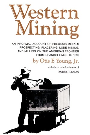 Western Mining: An Inforam Account of Precious-Metals Prospecting, Placering, Lode Mining, and Milling on the American Frontier from Spanish Times to 1893