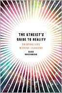 The Atheist's Guide to Reality: Enjoying Life without Illusions