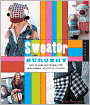 Sweater Surgery: How to Make New Things with Old Sweaters