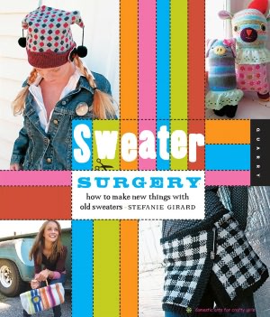 Sweater Surgery: How to Make New Things with Old Sweaters