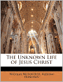 The Unknown Life Of Jesus Christ