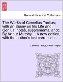 The Works Of Cornelius Tacitus; With An Essay On His Life And Genius, Notes, Supplements, Andc. By Arthur Murphy ... A New Edition, With The Author's Last Corrections