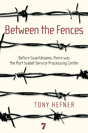 Between the Fences: Before Guantanamo, There Was the Port Isabel Service Processing Center
