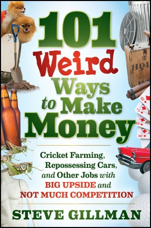 101 Weird Ways to Make Money: Cricket Farming, Repossessing Cars, and Other Jobs With Big Upside and Not Much Competition
