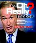 The Oh Really? Factor: Unspinning Fox News Channel's Bill O'Reilly