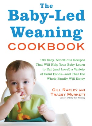 The Baby-Led Weaning Cookbook: 130 Easy, Nutritious Recipes That Will Help Your Baby Learn to Eat (and Love!) a Variety of Solid Foods-and That the Whole Family Will Enjoy