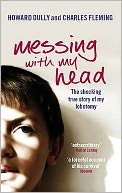 Messing with My Head: The Shocking True Story of My Lobotomy. Howard Dully and Charles Fleming
