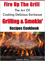 Fire Up The Grill The Art of Cooking Delicious Barbecue, Grilling & Smokin' Recipes Cookbook by Cameron James: NOOK Book Cover
