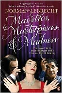 Maestros, Masterpieces and Madness: The Secret Life and Shameful Death of the Classical Record Industry