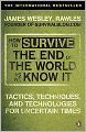 How to Survive the End of the World as We Know It: Tactics, Techniques and Technologies for Uncertain Times. James Wesley, Rawles [Sic]