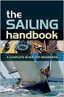The Sailing Handbook : The Complete Guide to Safe and Exciting Sailing