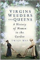Virgins, Weeders and Queens : A History of Women in the Garden
