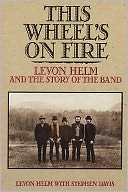 This Wheel's on Fire : Levon Helm and the Story of the 